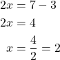 \begin{align*} 2x &= 7 - 3 \\ 2x &= 4 \\ x &= \frac{4}{2} = 2 \end{align*}