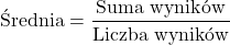 \begin{align*} \text{Średnia} &= \frac{\text{Suma wynik&oacute;w}}{\text{Liczba wynik&oacute;w}} \end{align*}
