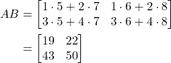 \begin{align*} AB &= \begin{bmatrix}  1 \cdot 5 + 2 \cdot 7 & 1 \cdot 6 + 2 \cdot 8 \\  3 \cdot 5 + 4 \cdot 7 & 3 \cdot 6 + 4 \cdot 8  \end{bmatrix} \\ &= \begin{bmatrix}  19 & 22 \\  43 & 50  \end{bmatrix} \end{align*}