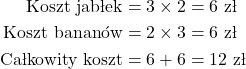 \begin{align*} \text{Koszt jabłek} &= 3 \times 2 = 6 \text{ zł} \\ \text{Koszt banan&oacute;w} &= 2 \times 3 = 6 \text{ zł} \\ \text{Całkowity koszt} &= 6 + 6 = 12 \text{ zł} \end{align*}