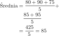 \begin{align*} \text{Średnia} &= \frac{80 + 90 + 75}{5} + \\ &\quad \frac{85 + 95}{5} \\ &= \frac{425}{5} = 85 \end{align*}