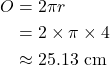 \begin{align*} O &= 2\pi r \\ &= 2 \times \pi \times 4 \\ &\approx 25.13 \text{ cm} \end{align*}