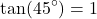\begin{equation*} \tan(45^\circ) = 1 \end{equation*}